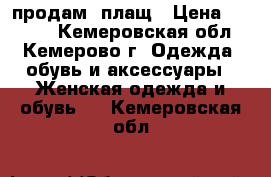 продам  плащ › Цена ­ 1 000 - Кемеровская обл., Кемерово г. Одежда, обувь и аксессуары » Женская одежда и обувь   . Кемеровская обл.